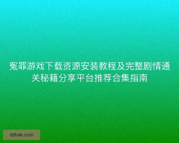 冤罪游戏下载资源安装教程及完整剧情通关秘籍分享平台推荐合集指南