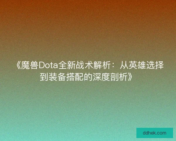 《魔兽Dota全新战术解析：从英雄选择到装备搭配的深度剖析》