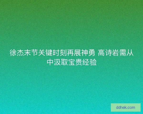 徐杰末节关键时刻再展神勇 高诗岩需从中汲取宝贵经验