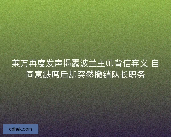 莱万再度发声揭露波兰主帅背信弃义 自同意缺席后却突然撤销队长职务