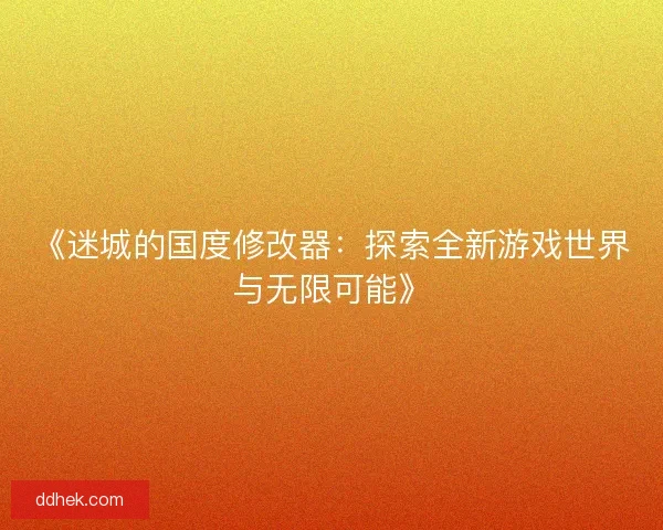 《迷城的国度修改器：探索全新游戏世界与无限可能》