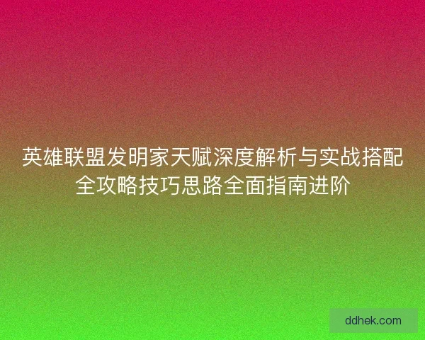 英雄联盟发明家天赋深度解析与实战搭配全攻略技巧思路全面指南进阶