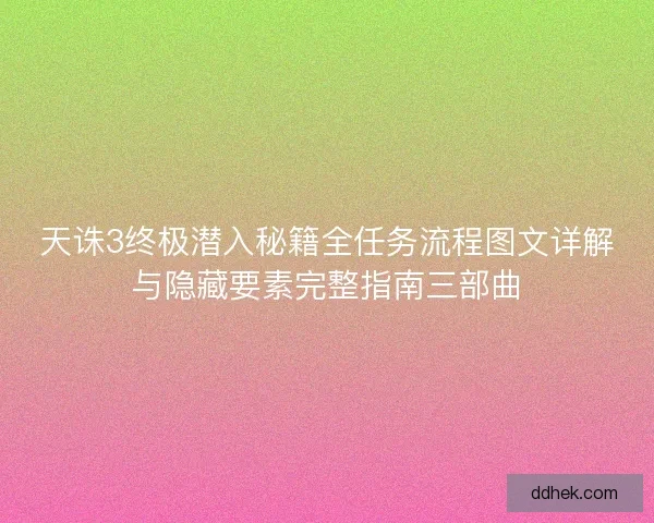 天诛3终极潜入秘籍全任务流程图文详解与隐藏要素完整指南三部曲 天诛3终极潜入秘籍全任务流程图文详解与隐藏要素完整指南三部曲